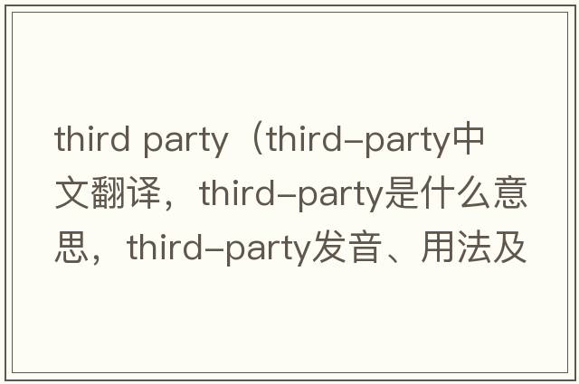 third party（third-party中文翻譯，third-party是什么意思，third-party發(fā)音、用法及例句）