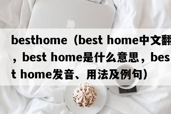 besthome（best home中文翻譯，best home是什么意思，best home發(fā)音、用法及例句）