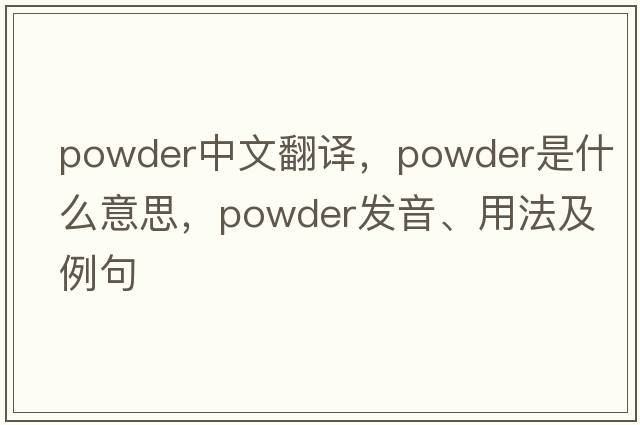powder中文翻譯，powder是什么意思，powder發(fā)音、用法及例句