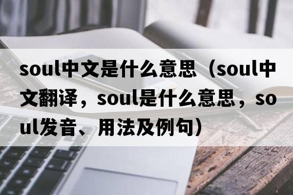 soul中文是什么意思（soul中文翻譯，soul是什么意思，soul發(fā)音、用法及例句）