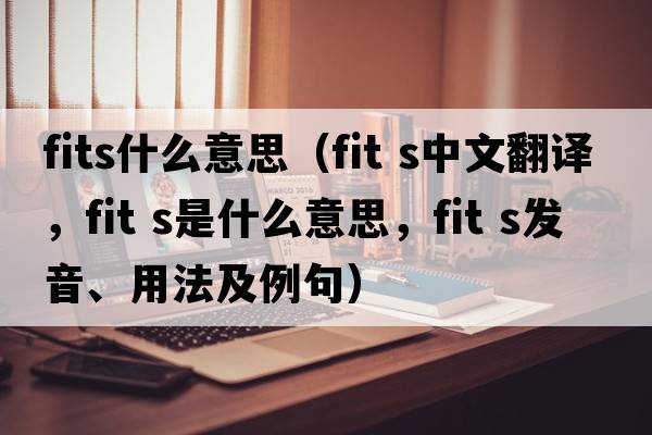 fits什么意思（fit s中文翻譯，fit s是什么意思，fit s發(fā)音、用法及例句）