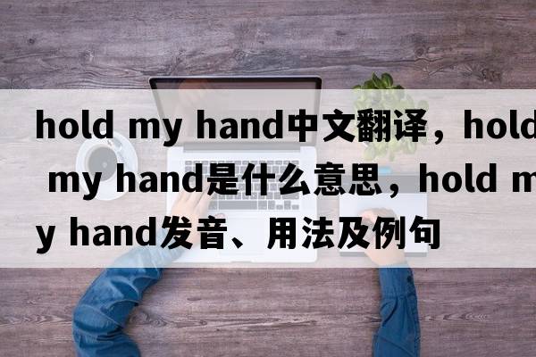hold my hand中文翻譯，hold my hand是什么意思，hold my hand發(fā)音、用法及例句