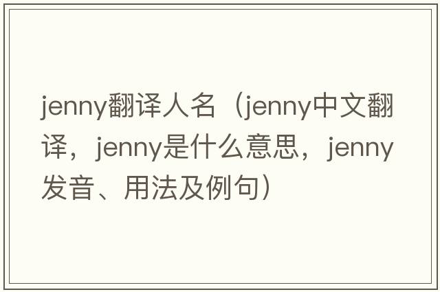 jenny翻譯人名（jenny中文翻譯，jenny是什么意思，jenny發(fā)音、用法及例句）