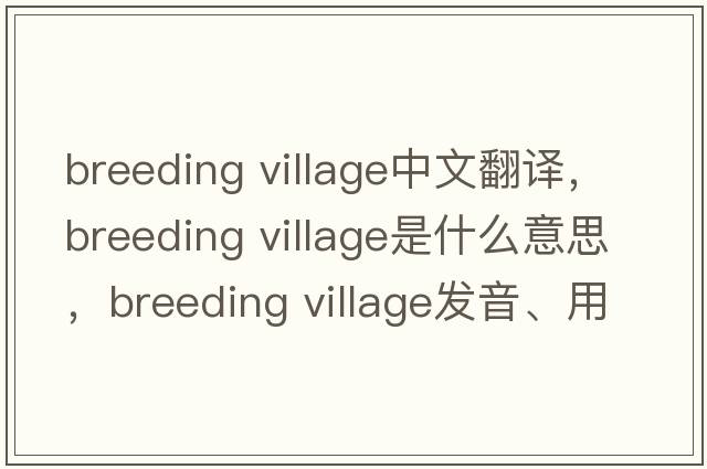 breeding village中文翻譯，breeding village是什么意思，breeding village發(fā)音、用法及例句