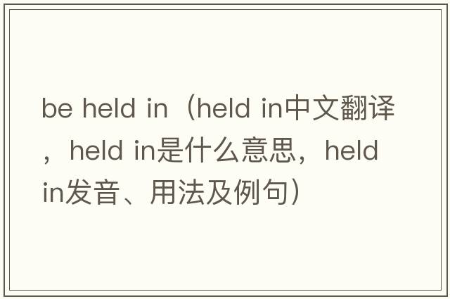 be held in（held in中文翻譯，held in是什么意思，held in發(fā)音、用法及例句）
