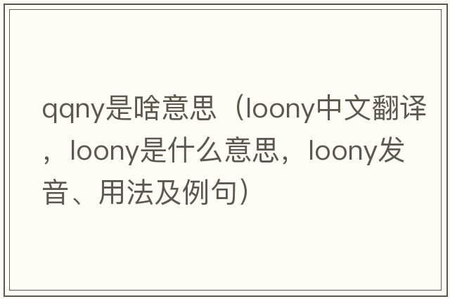 qqny是啥意思（loony中文翻譯，loony是什么意思，loony發(fā)音、用法及例句）