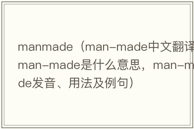 manmade（man-made中文翻譯，man-made是什么意思，man-made發(fā)音、用法及例句）