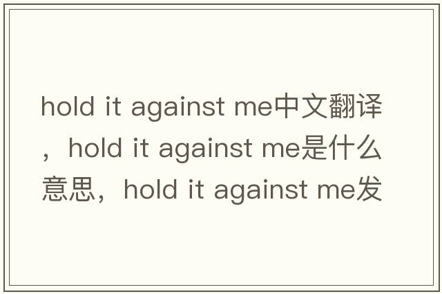 hold it against me中文翻譯，hold it against me是什么意思，hold it against me發(fā)音、用法及例句