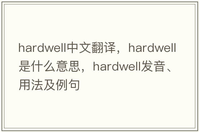 hardwell中文翻譯，hardwell是什么意思，hardwell發(fā)音、用法及例句