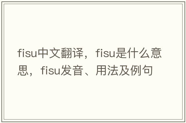 fisu中文翻譯，fisu是什么意思，fisu發(fā)音、用法及例句