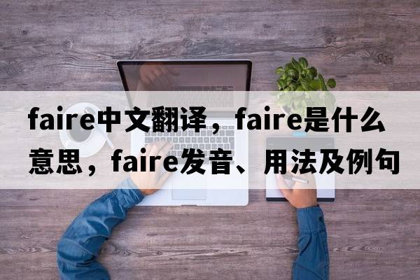 Faire中文翻譯，Faire是什么意思，Faire發(fā)音、用法及例句