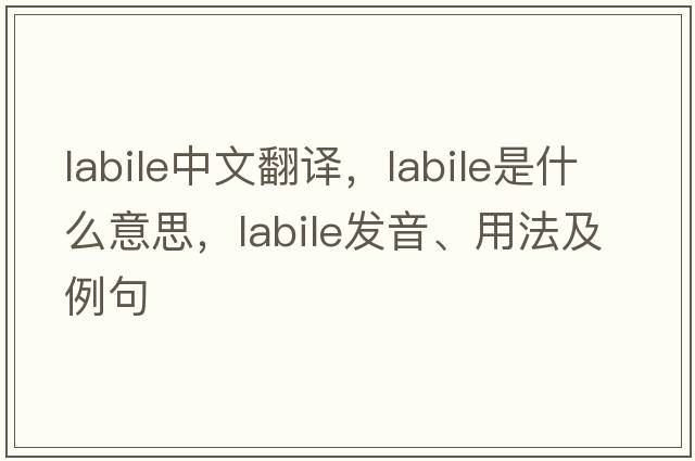 labile中文翻譯，labile是什么意思，labile發(fā)音、用法及例句