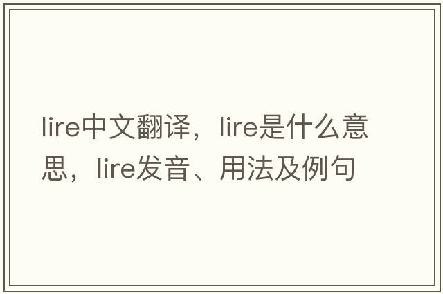 lire中文翻譯，lire是什么意思，lire發(fā)音、用法及例句
