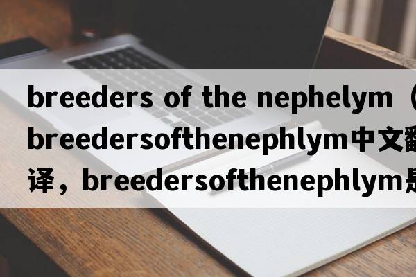breeders of the nephelym（breedersofthenephlym中文翻譯，breedersofthenephlym是什么意思，breedersofthenephlym發(fā)音、用