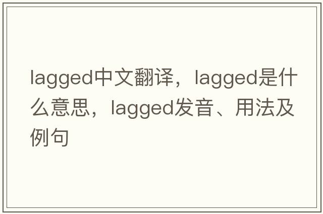 lagged中文翻譯，lagged是什么意思，lagged發(fā)音、用法及例句
