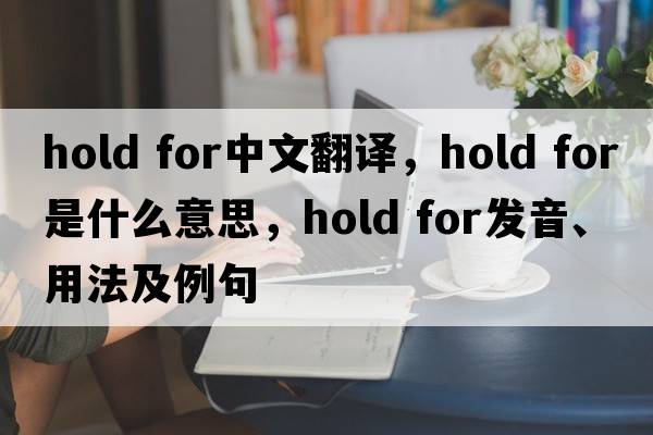hold for中文翻譯，hold for是什么意思，hold for發(fā)音、用法及例句