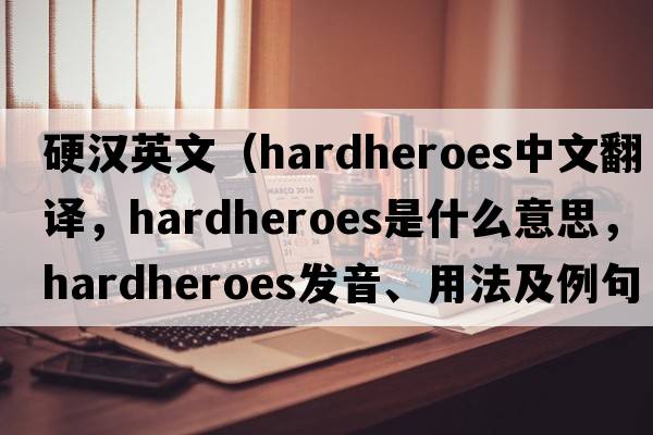 硬漢英文（hardheroes中文翻譯，hardheroes是什么意思，hardheroes發(fā)音、用法及例句）