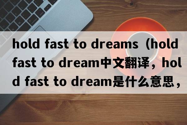 hold fast to dreams（hold fast to dream中文翻譯，hold fast to dream是什么意思，hold fast to dream發(fā)音、用法及例句）
