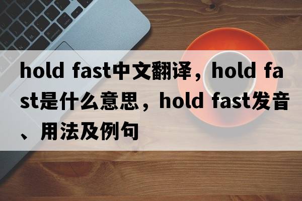 hold fast中文翻譯，hold fast是什么意思，hold fast發(fā)音、用法及例句
