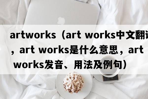 artworks（art works中文翻譯，art works是什么意思，art works發(fā)音、用法及例句）