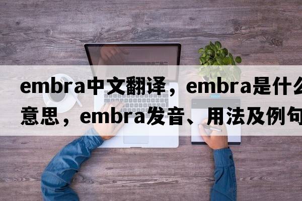 embra中文翻譯，embra是什么意思，embra發(fā)音、用法及例句