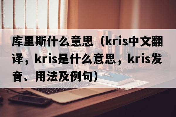 庫里斯什么意思（Kris中文翻譯，Kris是什么意思，Kris發(fā)音、用法及例句）