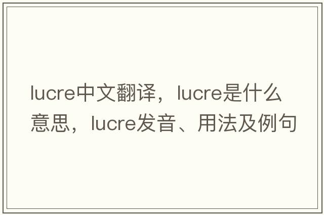 lucre中文翻譯，lucre是什么意思，lucre發(fā)音、用法及例句