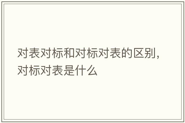 對表對標和對標對表的區別，對標對表是什么