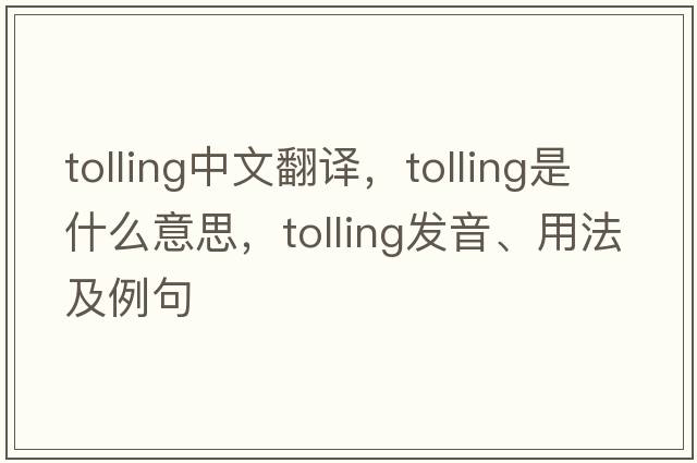 tolling中文翻譯，tolling是什么意思，tolling發(fā)音、用法及例句