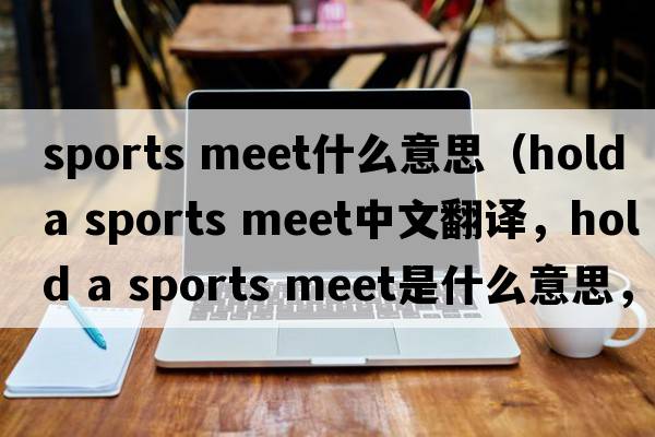 sports meet什么意思（hold a sports meet中文翻譯，hold a sports meet是什么意思，hold a sports meet發(fā)音、用法及例句）
