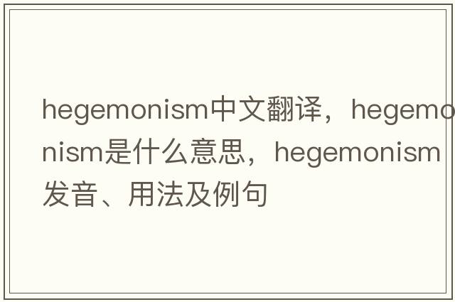hegemonism中文翻譯，hegemonism是什么意思，hegemonism發(fā)音、用法及例句