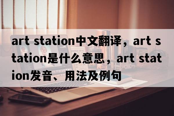 art station中文翻譯，art station是什么意思，art station發(fā)音、用法及例句