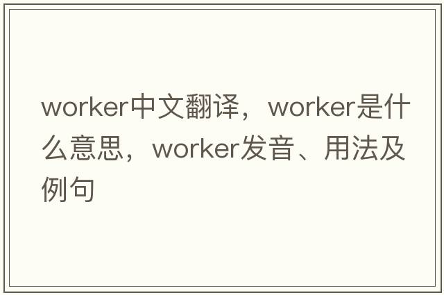 worker中文翻譯，worker是什么意思，worker發(fā)音、用法及例句