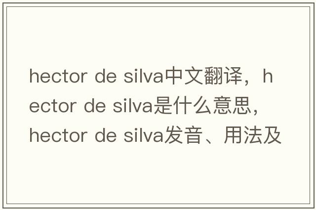 hector de silva中文翻譯，hector de silva是什么意思，hector de silva發(fā)音、用法及例句