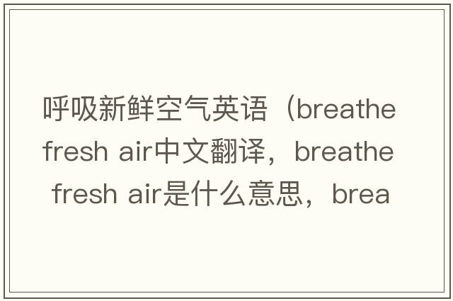 呼吸新鮮空氣英語(yǔ)（breathe fresh air中文翻譯，breathe fresh air是什么意思，breathe fresh air發(fā)音、用法及例句）