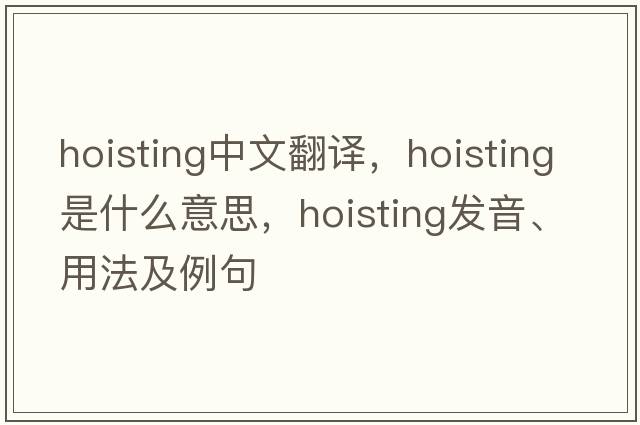 hoisting中文翻譯，hoisting是什么意思，hoisting發(fā)音、用法及例句