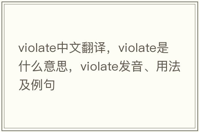 violate中文翻譯，violate是什么意思，violate發(fā)音、用法及例句