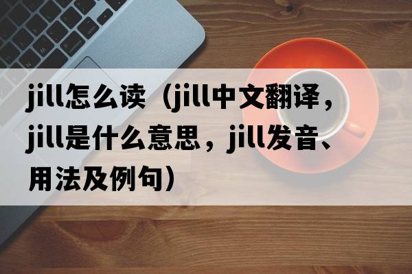 jill怎么讀（jill中文翻譯，jill是什么意思，jill發(fā)音、用法及例句）