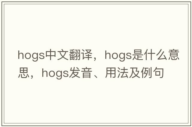 hogs中文翻譯，hogs是什么意思，hogs發(fā)音、用法及例句