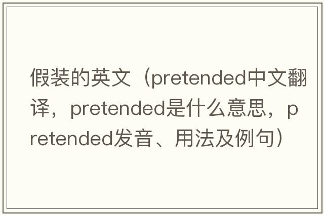 假裝的英文（pretended中文翻譯，pretended是什么意思，pretended發(fā)音、用法及例句）