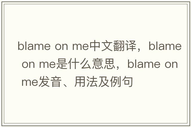 blame on me中文翻譯，blame on me是什么意思，blame on me發(fā)音、用法及例句