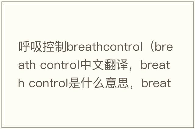 呼吸控制breathcontrol（breath control中文翻譯，breath control是什么意思，breath control發(fā)音、用法及例句）