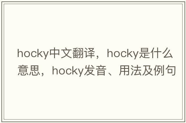 hocky中文翻譯，hocky是什么意思，hocky發(fā)音、用法及例句