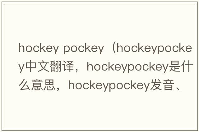 hockey pockey（hockeypockey中文翻譯，hockeypockey是什么意思，hockeypockey發(fā)音、用法及例句）