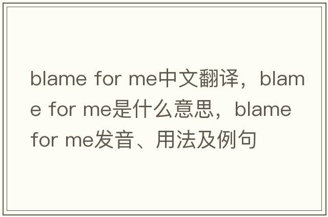 blame for me中文翻譯，blame for me是什么意思，blame for me發(fā)音、用法及例句