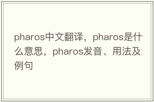 pharos中文翻譯，pharos是什么意思，pharos發(fā)音、用法及例句