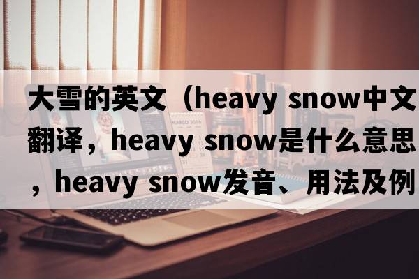 大雪的英文（heavy snow中文翻譯，heavy snow是什么意思，heavy snow發(fā)音、用法及例句）