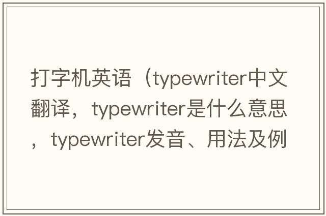 打字機英語(yǔ)（typewriter中文翻譯，typewriter是什么意思，typewriter發(fā)音、用法及例句）