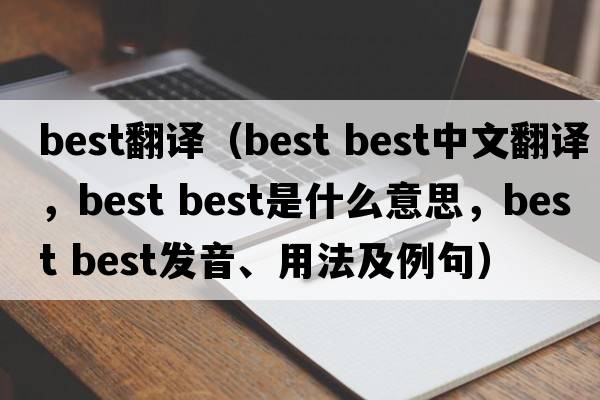 best翻譯（best best中文翻譯，best best是什么意思，best best發(fā)音、用法及例句）