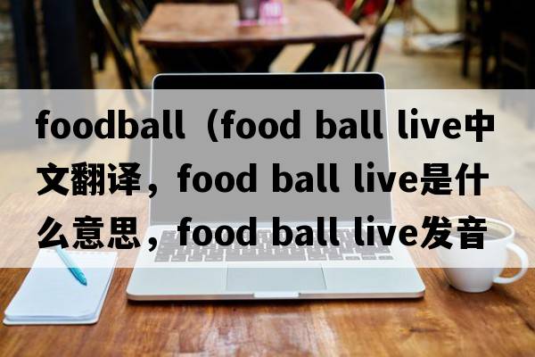 foodball（food ball live中文翻譯，food ball live是什么意思，food ball live發(fā)音、用法及例句）
